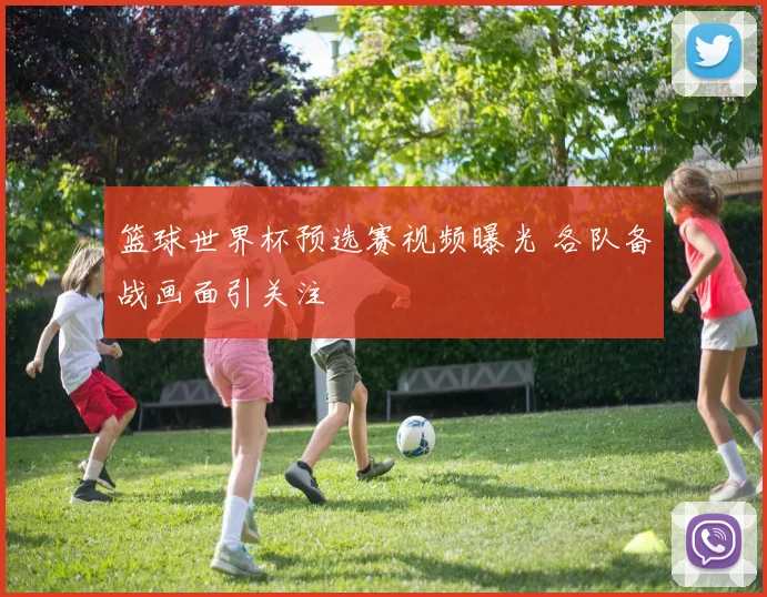 篮球世界杯预选赛视频曝光 各队备战画面引关注