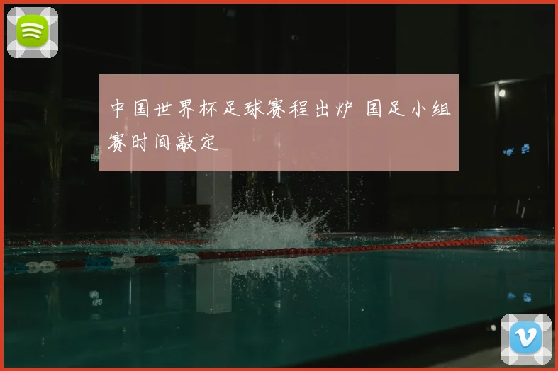 中国世界杯足球赛程出炉 国足小组赛时间敲定